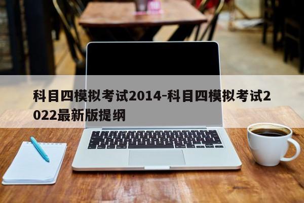 科目四模拟考试2014-科目四模拟考试2022最新版提纲