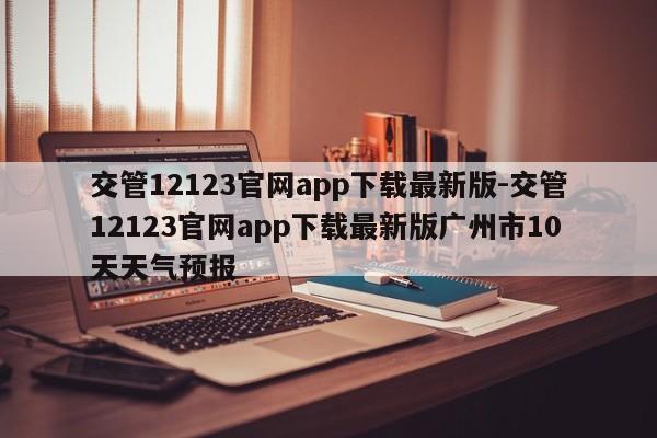 交管12123官网app下载最新版-交管12123官网app下载最新版广州市10天天气预报